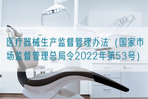 醫(yī)療器械生產(chǎn)監(jiān)督管理辦法（國(guó)家市場(chǎng)監(jiān)督管理總局令2022年第53號(hào)）