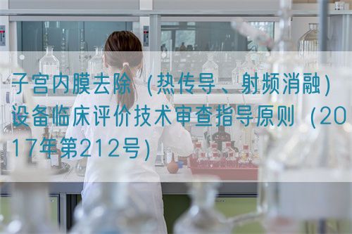 子宮內(nèi)膜去除（熱傳導(dǎo)、射頻消融）設(shè)備臨床評(píng)價(jià)技術(shù)審查指導(dǎo)原則（2017年第212號(hào)）(圖1)