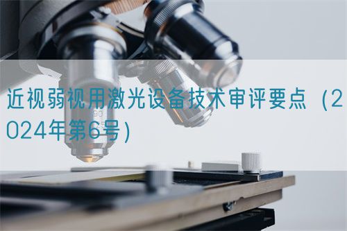 近視弱視用激光設(shè)備技術(shù)審評要點（2024年第6號）