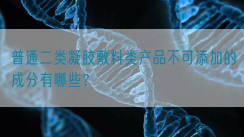 普通二類凝膠敷料類產(chǎn)品不可添加的成分有哪些？(圖1)