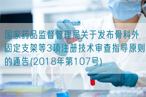 國家藥品監(jiān)督管理局關(guān)于發(fā)布骨科外固定支架等3項(xiàng)注冊技術(shù)審查指導(dǎo)原則的通告(2018年第107號)