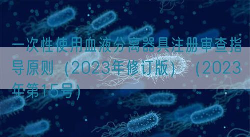 一次性使用血液分離器具注冊審查指導(dǎo)原則(2023年修訂版)(2023年第15號)(圖1) 一次性使用血液分離器具注冊審查指導(dǎo)原則(2023年修訂版)(2023年第15號)(圖1)