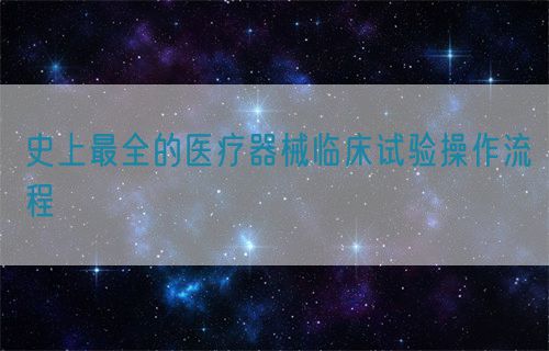 史上最全的醫(yī)療器械臨床試驗操作流程(圖1)