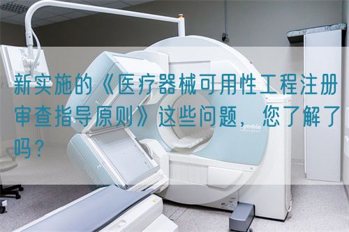 新實(shí)施的《醫(yī)療器械可用性工程注冊審查指導(dǎo)原則》這些問題，您了解了嗎？(圖1)