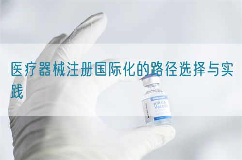 醫(yī)療器械注冊國際化的路徑選擇與實踐(圖1)