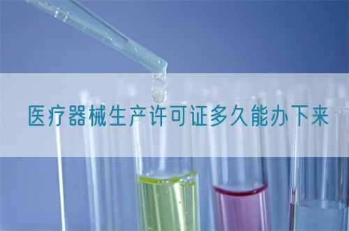 醫(yī)療器械生產(chǎn)許可證多久能辦下來(圖1)