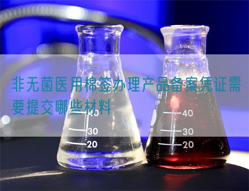 非無菌醫(yī)用棉簽辦理產品備案憑證需要提交哪些材料(圖1)