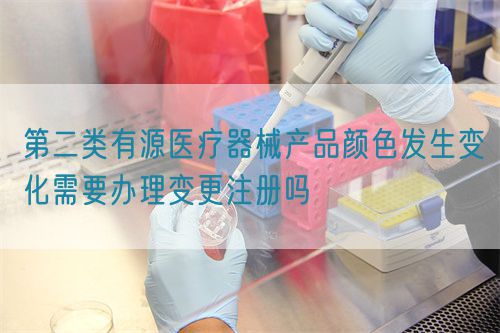 第二類有源醫(yī)療器械產(chǎn)品顏色發(fā)生變化需要辦理變更注冊(cè)嗎(圖1)