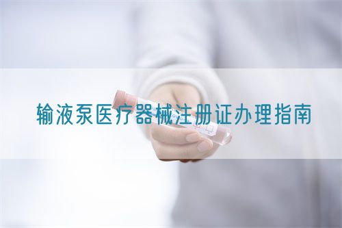 輸液泵醫(yī)療器械注冊(cè)證辦理指南(圖1)