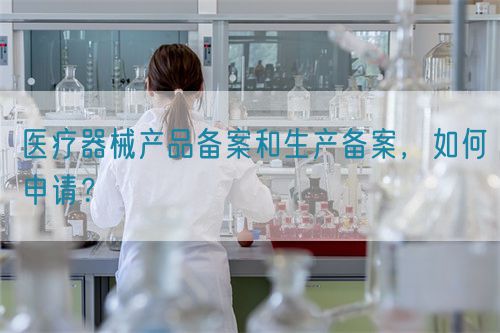 醫(yī)療器械產(chǎn)品備案和生產(chǎn)備案，如何申請(qǐng)？(圖1)