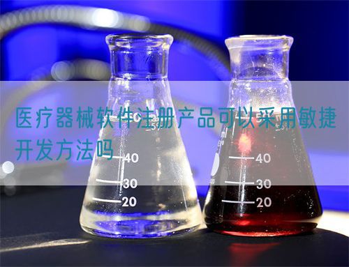 醫(yī)療器械軟件注冊(cè)產(chǎn)品可以采用敏捷開發(fā)方法嗎(圖1)