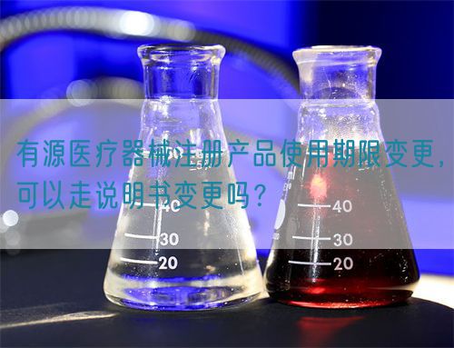 有源醫(yī)療器械注冊產(chǎn)品使用期限變更，可以走說明書變更嗎？(圖1)