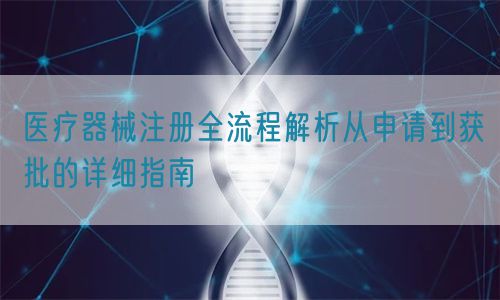 醫(yī)療器械注冊全流程解析從申請到獲批的詳細(xì)指南(圖1)