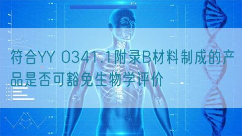符合YY 0341.1附錄B材料制成的產品是否可豁免生物學評價