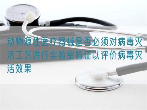 動物源性醫(yī)療器械是否必須對病毒滅活工藝進(jìn)行實(shí)驗(yàn)室驗(yàn)證以評價(jià)病毒滅活效果(圖1)