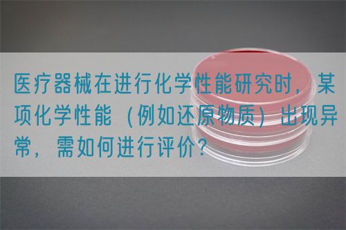 醫(yī)療器械在進(jìn)行化學(xué)性能研究時(shí)，某項(xiàng)化學(xué)性能（例如還原物質(zhì)）出現(xiàn)異常，需如何進(jìn)行評(píng)價(jià)？(圖1)