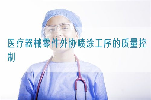 醫(yī)療器械零件外協(xié)噴涂工序的質(zhì)量控制(圖1)