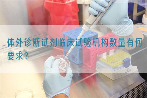 體外診斷試劑臨床試驗機構(gòu)數(shù)量有何要求？(圖1)