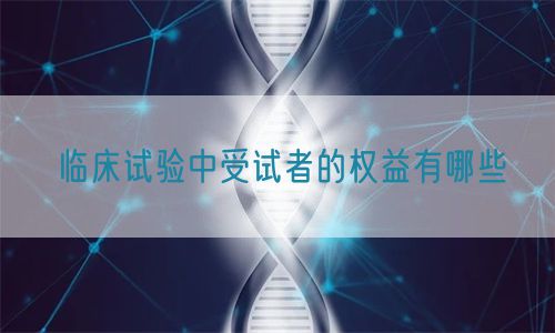 臨床試驗中受試者的權(quán)益有哪些(圖1)