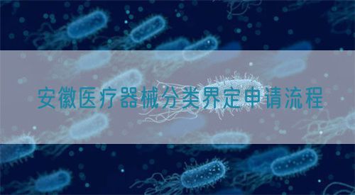 安徽醫(yī)療器械分類界定申請(qǐng)流程(圖1)