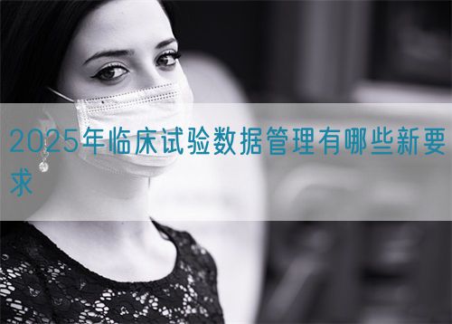 2025年臨床試驗(yàn)數(shù)據(jù)管理有哪些新要求(圖1)