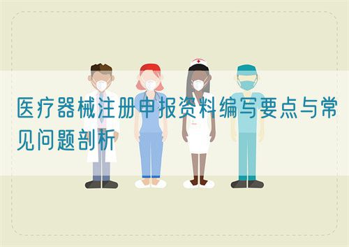 醫(yī)療器械注冊(cè)申報(bào)資料編寫要點(diǎn)與常見(jiàn)問(wèn)題剖析(圖1)