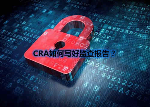 CRA如何寫(xiě)好監(jiān)查報(bào)告？我有5點(diǎn)技巧分享